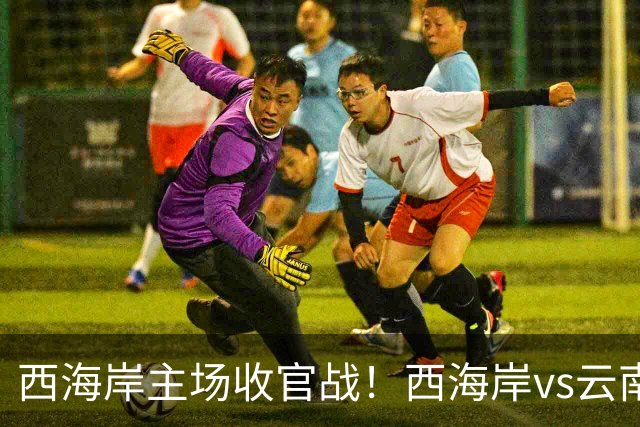 西海岸主场收官战！西海岸vs云南玉昆：李昊先发，布尼亚明出战