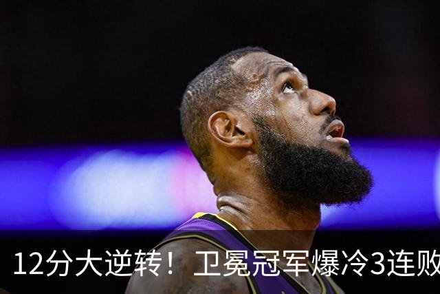 12分大逆转！卫冕冠军爆冷3连败：全场鸦雀无声，成历史第三队